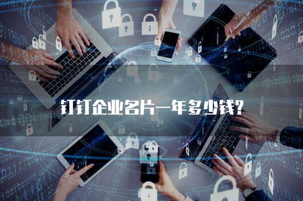 钉钉企业名片一年多少钱?