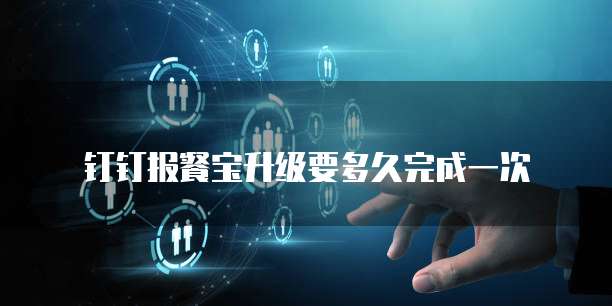 钉钉报餐宝升级要多久完成一次