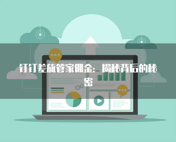钉钉差旅管家佣金:揭秘背后的秘密