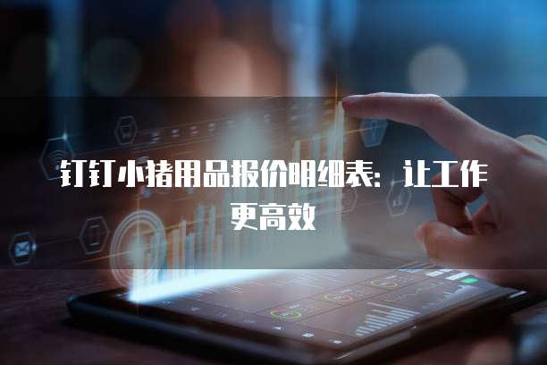 钉钉小猪用品报价明细表：让工作更高效