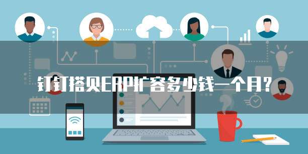 钉钉搭贝ERP扩容多少钱一个月？