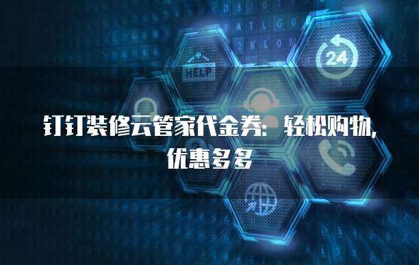 钉钉装修云管家代金券：轻松购物，优惠多多