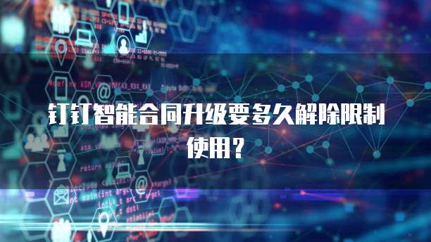 钉钉智能合同升级要多久解除限制使用？
