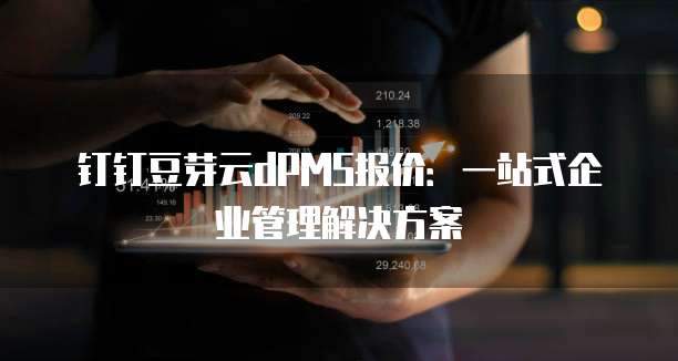 钉钉豆芽云dPMS报价：一站式企业管理解决方案