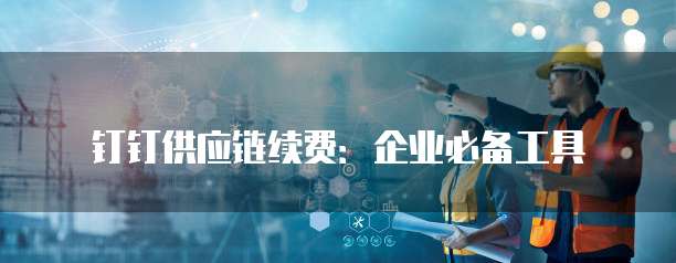 钉钉供应链续费:企业必备工具
