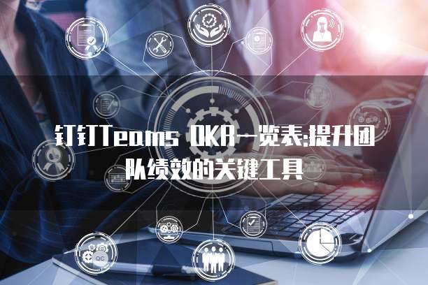钉钉Teams OKR一览表:提升团队绩效的关键工具