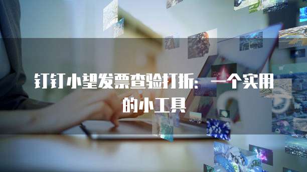 钉钉小望发票查验打折:一个实用的小工具