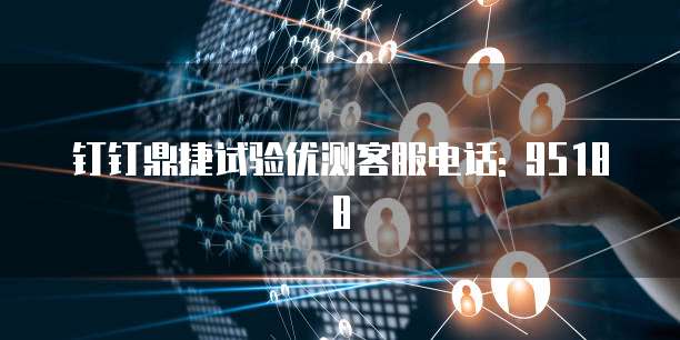 钉钉鼎捷试验优测客服电话: 95188