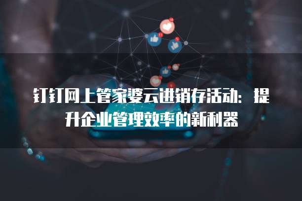 钉钉网上管家婆云进销存活动:提升企业管理效率的新利器