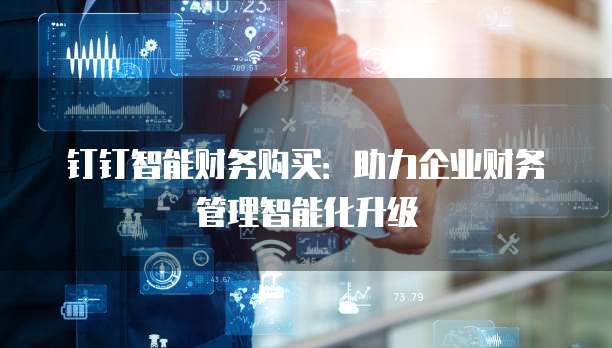 钉钉智能财务购买：助力企业财务管理智能化升级