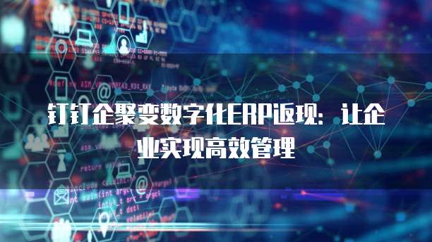 钉钉企聚变数字化ERP返现:让企业实现高效管理