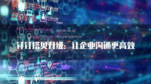 钉钉搭贝升级:让企业沟通更高效