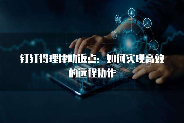 钉钉得理律助返点：如何实现高效的远程协作