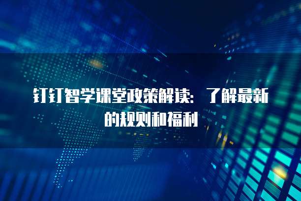 钉钉智学课堂政策解读：了解最新的规则和福利
