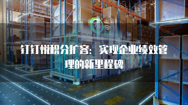 钉钉悦积分扩容：实现企业绩效管理的新里程碑