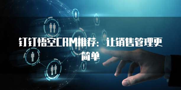 钉钉悟空CRM推荐：让销售管理更简单