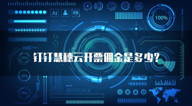钉钉慧穗云开票佣金是多少？