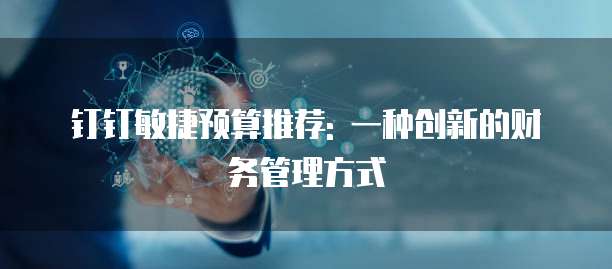 钉钉敏捷预算推荐: 一种创新的财务管理方式