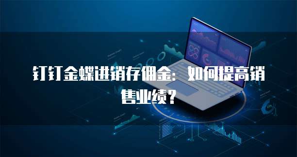 钉钉金蝶进销存佣金:如何提高销售业绩?