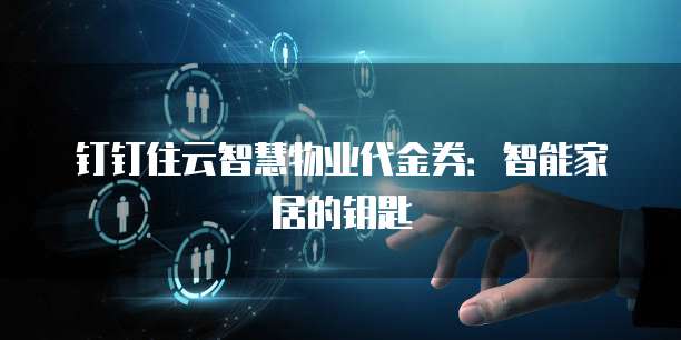 钉钉住云智慧物业代金券：智能家居的钥匙