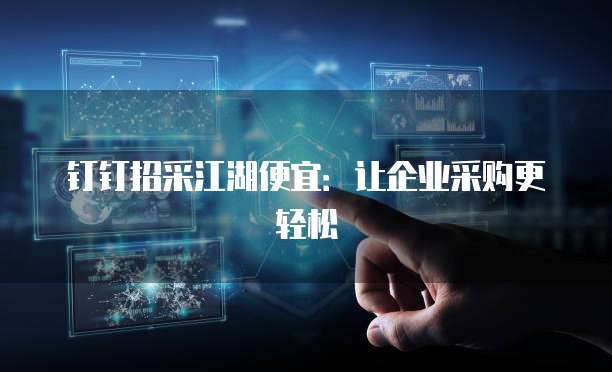 钉钉招采江湖便宜：让企业采购更轻松