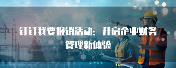 钉钉我要报销活动:开启企业财务管理新体验