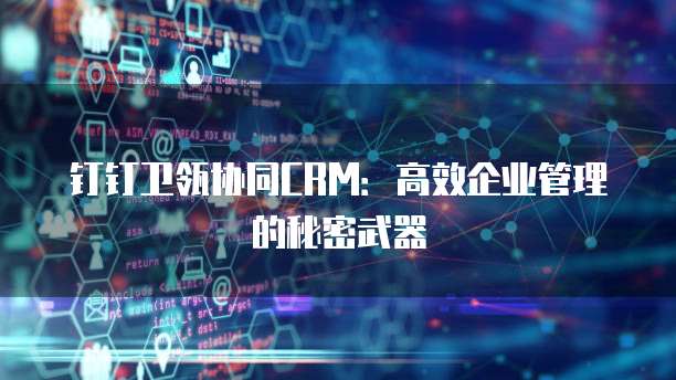 钉钉卫瓴协同CRM:高效企业管理的秘密武器
