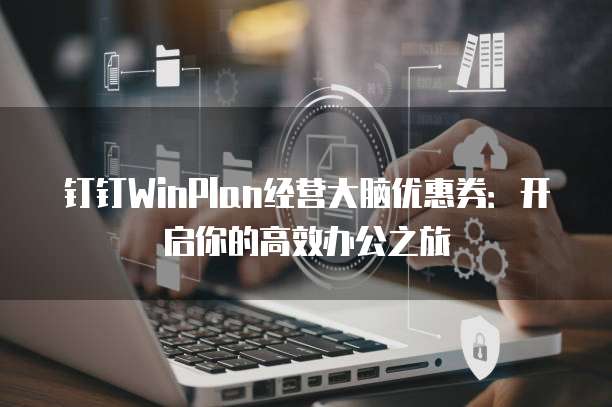 钉钉WinPlan经营大脑优惠券:开启你的高效办公之旅