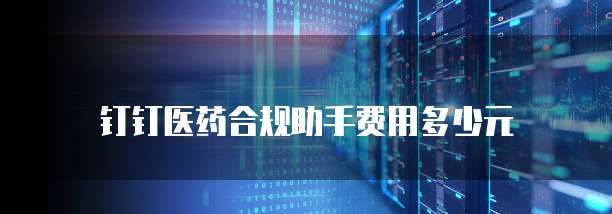 钉钉医药合规助手费用多少元