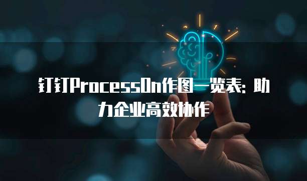 钉钉ProcessOn作图一览表: 助力企业高效协作
