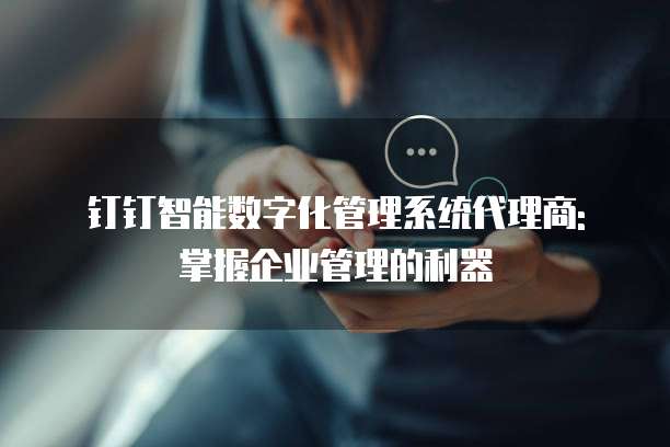 钉钉智能数字化管理系统代理商: 掌握企业管理的利器