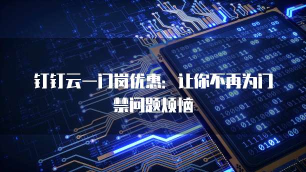 钉钉云一门岗优惠:让你不再为门禁问题烦恼