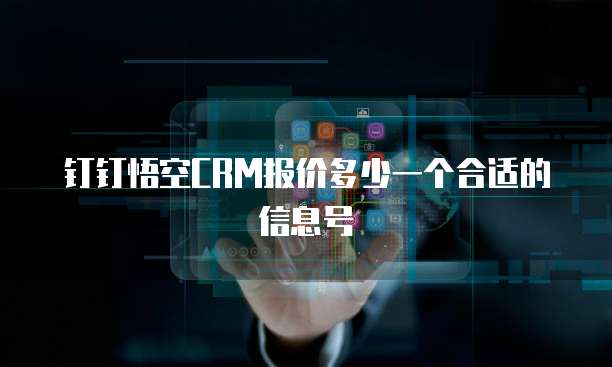 钉钉悟空CRM报价多少一个合适的信息号