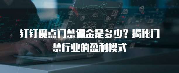 钉钉魔点门禁佣金是多少？揭秘门禁行业的盈利模式