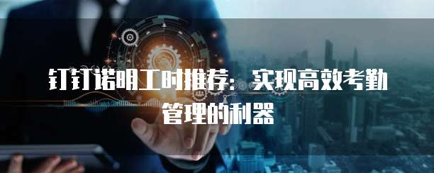 钉钉诺明工时推荐：实现高效考勤管理的利器