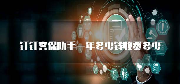 钉钉客保助手一年多少钱收费多少