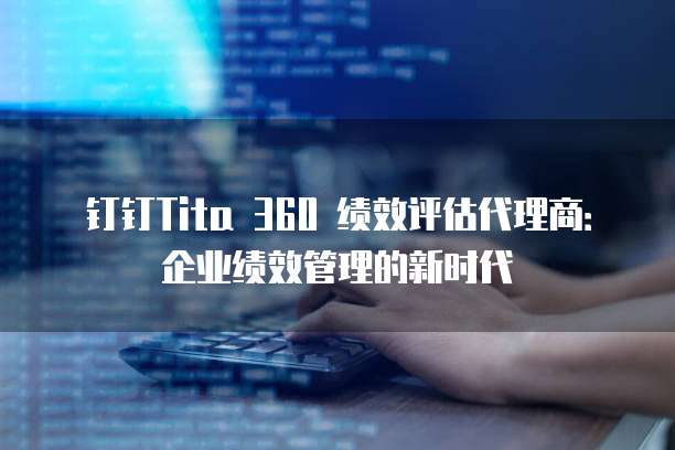钉钉Tita 360 绩效评估代理商:企业绩效管理的新时代