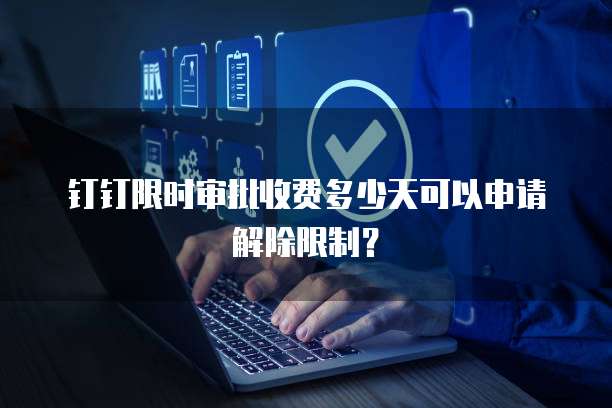 钉钉限时审批收费多少天可以申请解除限制?