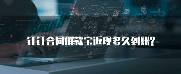 钉钉合同催款宝返现多久到账?