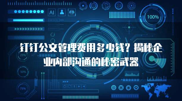 钉钉公文管理费用多少钱？揭秘企业内部沟通的秘密武器