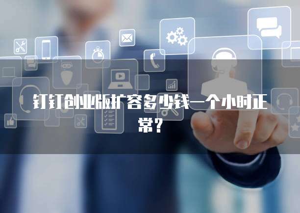 钉钉创业版扩容多少钱一个小时正常？