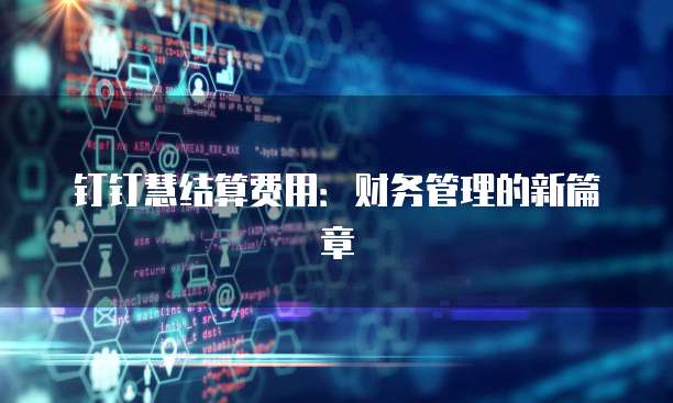 钉钉慧结算费用：财务管理的新篇章