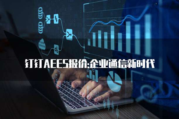 钉钉AEES报价:企业通信新时代