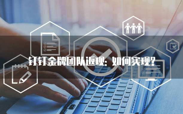 钉钉金牌团队返现: 如何实现?