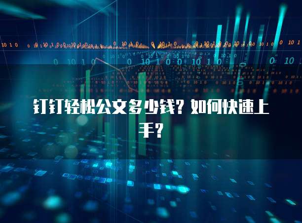 钉钉轻松公文多少钱?如何快速上手?