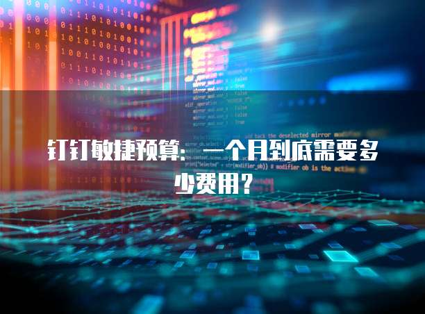 钉钉敏捷预算:一个月到底需要多少费用?