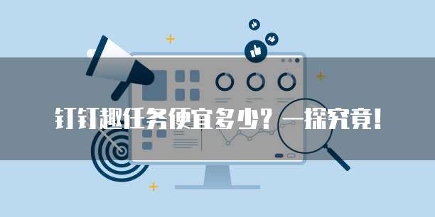 钉钉趣任务便宜多少？一探究竟！