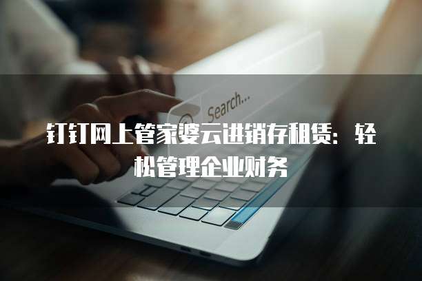 钉钉网上管家婆云进销存租赁：轻松管理企业财务