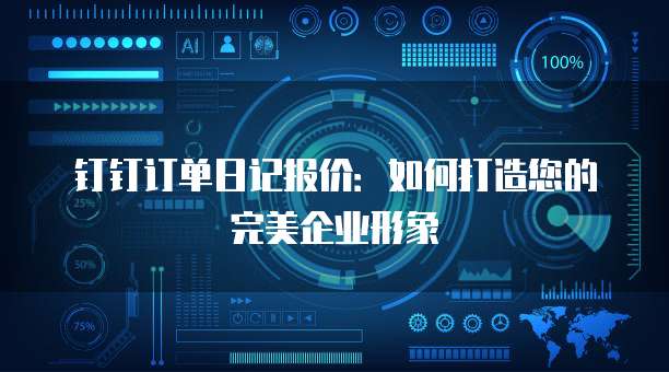 钉钉订单日记报价：如何打造您的完美企业形象