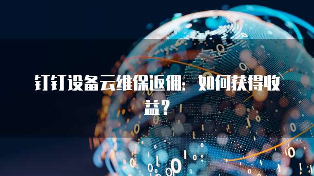钉钉设备云维保返佣:如何获得收益?